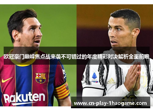 欧冠豪门巅峰焦点战来袭不可错过的年度精彩对决解析全面前瞻 欧冠豪门巅峰焦点战来袭不可错过的年度精彩对决解析全面前瞻