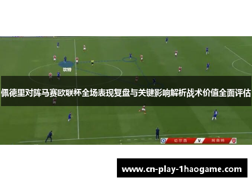 佩德里对阵马赛欧联杯全场表现复盘与关键影响解析战术价值全面评估