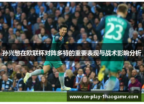 孙兴慜在欧联杯对阵多特的重要表现与战术影响分析 孙兴慜在欧联杯对阵多特的重要表现与战术影响分析