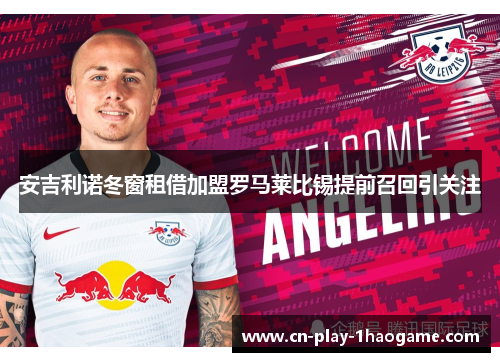 安吉利诺冬窗租借加盟罗马莱比锡提前召回引关注 安吉利诺冬窗租借加盟罗马莱比锡提前召回引关注