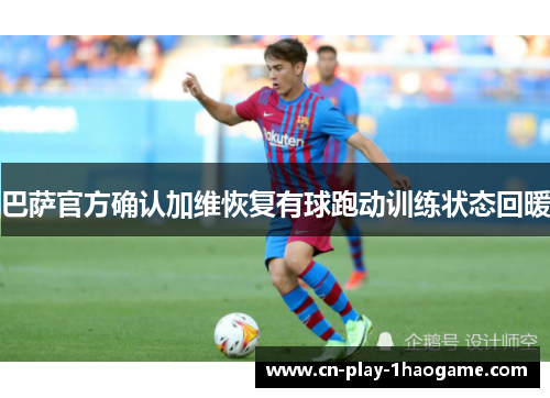 巴萨官方确认加维恢复有球跑动训练状态回暖