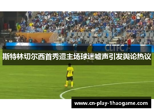 斯特林切尔西首秀遭主场球迷嘘声引发舆论热议 斯特林切尔西首秀遭主场球迷嘘声引发舆论热议