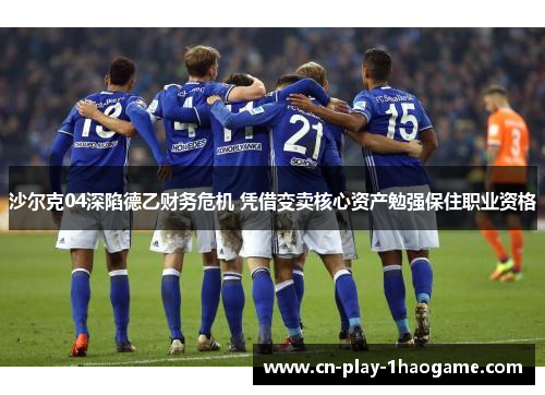 沙尔克04深陷德乙财务危机 凭借变卖核心资产勉强保住职业资格