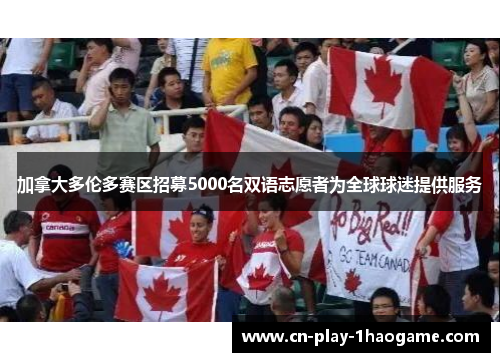 加拿大多伦多赛区招募5000名双语志愿者为全球球迷提供服务