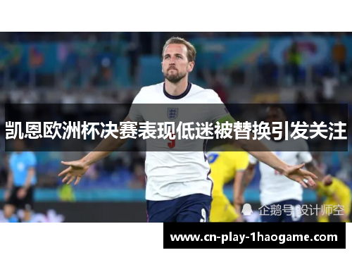 凯恩欧洲杯决赛表现低迷被替换引发关注