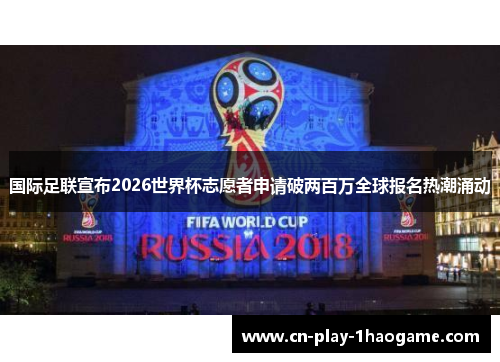 国际足联宣布2026世界杯志愿者申请破两百万全球报名热潮涌动