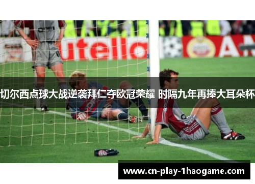 切尔西点球大战逆袭拜仁夺欧冠荣耀 时隔九年再捧大耳朵杯