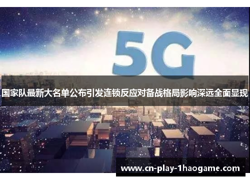 国家队最新大名单公布引发连锁反应对备战格局影响深远全面显现