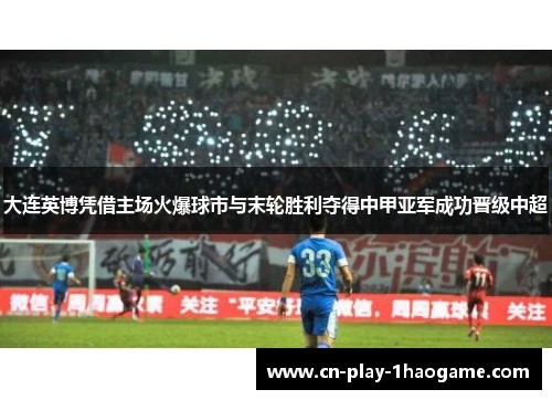 大连英博凭借主场火爆球市与末轮胜利夺得中甲亚军成功晋级中超
