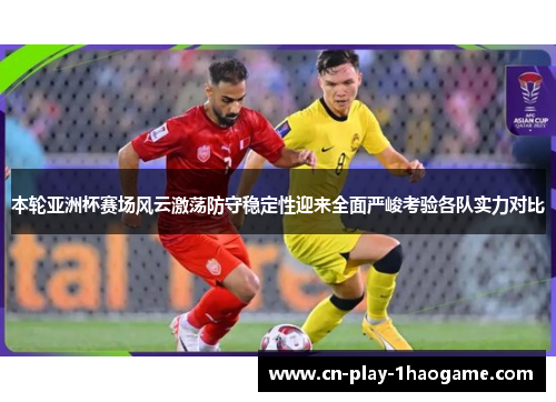 本轮亚洲杯赛场风云激荡防守稳定性迎来全面严峻考验各队实力对比 本轮亚洲杯赛场风云激荡防守稳定性迎来全面严峻考验各队实力对比
